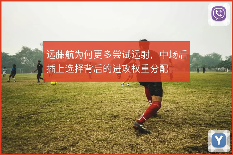 远藤航为何更多尝试远射，中场后插上选择背后的进攻权重分配