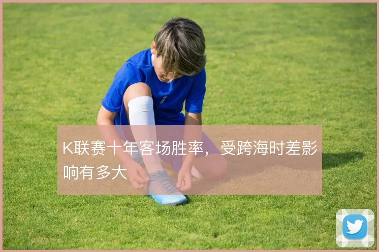 K联赛十年客场胜率,受跨海时差影响有多大