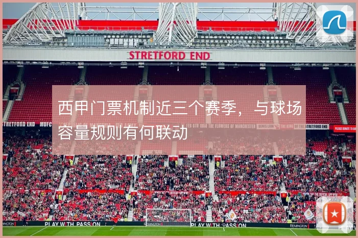 西甲门票机制近三个赛季，与球场容量规则有何联动