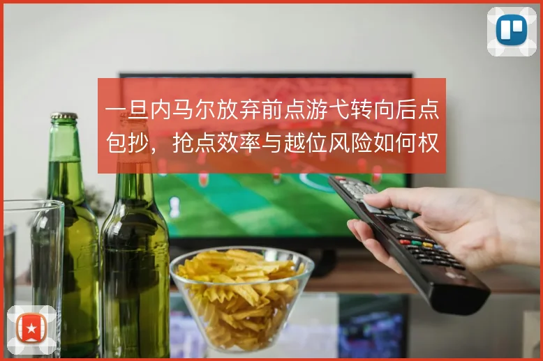 一旦内马尔放弃前点游弋转向后点包抄，抢点效率与越位风险如何权衡