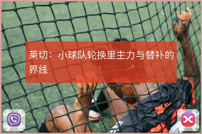 莱切:小球队轮换里主力与替补的界线