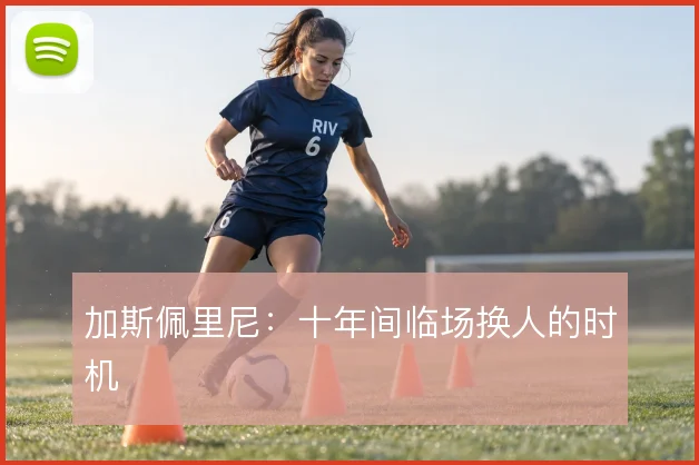 加斯佩里尼:十年间临场换人的时机