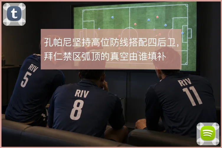 孔帕尼坚持高位防线搭配四后卫，拜仁禁区弧顶的真空由谁填补