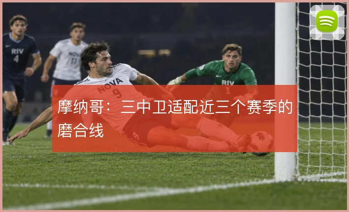 摩纳哥:三中卫适配近三个赛季的磨合线