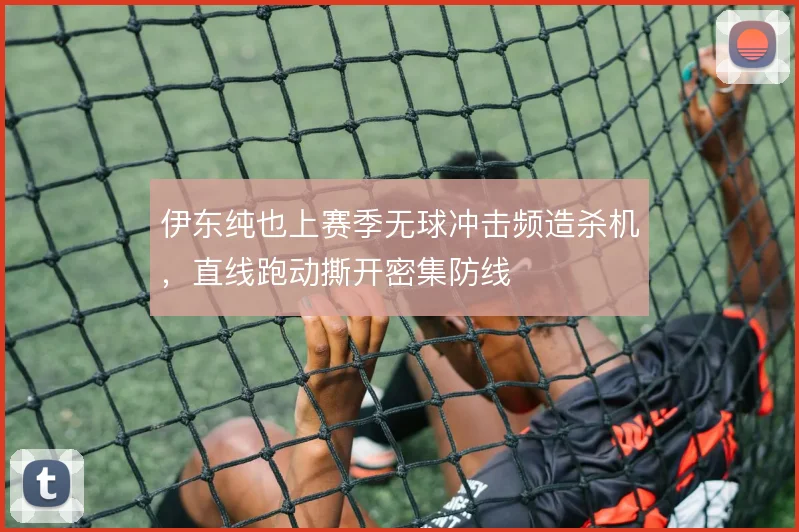 伊东纯也上赛季无球冲击频造杀机，直线跑动撕开密集防线