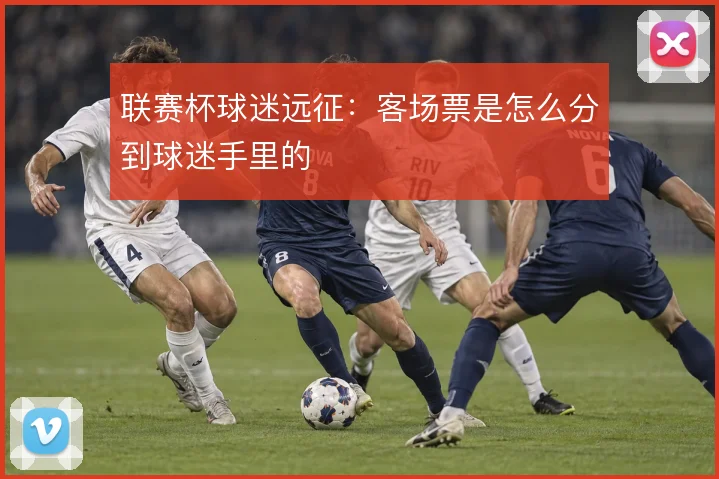联赛杯球迷远征:客场票是怎么分到球迷手里的