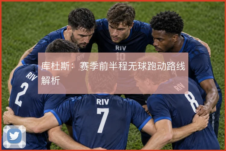 库杜斯：赛季前半程无球跑动路线解析