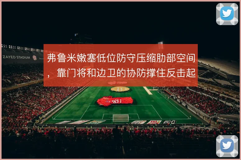 弗鲁米嫩塞低位防守压缩肋部空间,靠门将和边卫的协防撑住反击起点