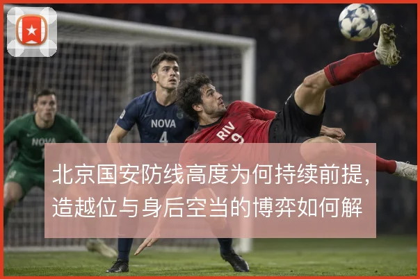 北京国安防线高度为何持续前提，造越位与身后空当的博弈如何解