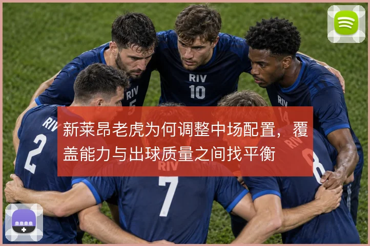 新莱昂老虎为何调整中场配置，覆盖能力与出球质量之间找平衡