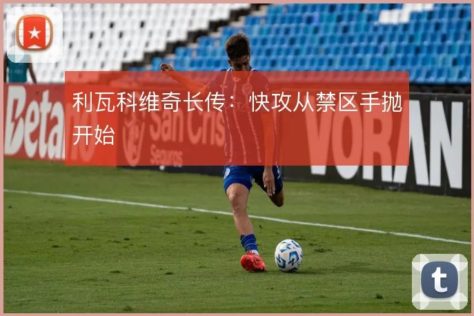 利瓦科维奇长传:快攻从禁区手抛开始