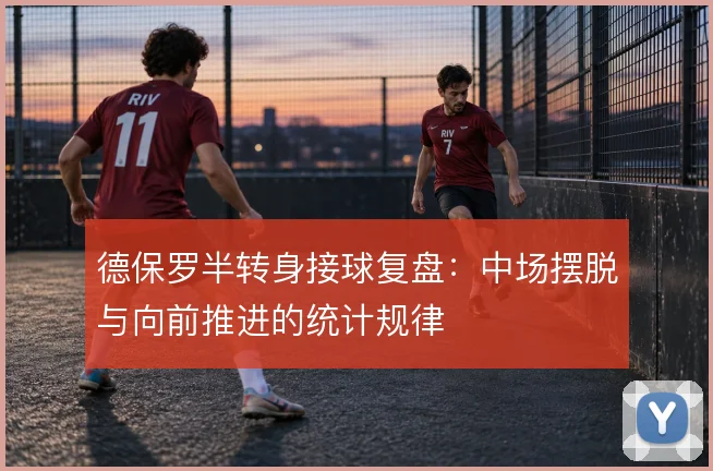德保罗半转身接球复盘：中场摆脱与向前推进的统计规律