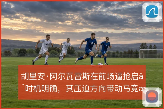 胡里安·阿尔瓦雷斯在前场逼抢启动时机明确，其压迫方向带动马竞整体防守