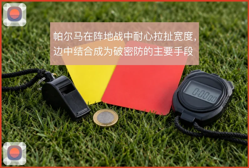 帕尔马在阵地战中耐心拉扯宽度，边中结合成为破密防的主要手段