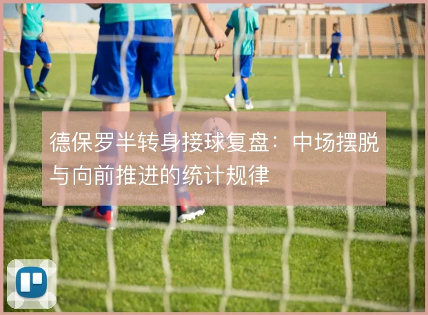 德保罗半转身接球复盘：中场摆脱与向前推进的统计规律