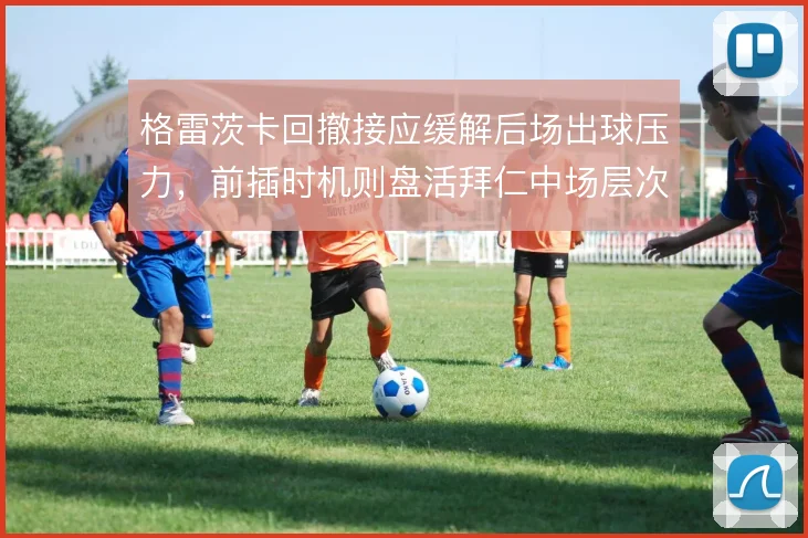 格雷茨卡回撤接应缓解后场出球压力，前插时机则盘活拜仁中场层次