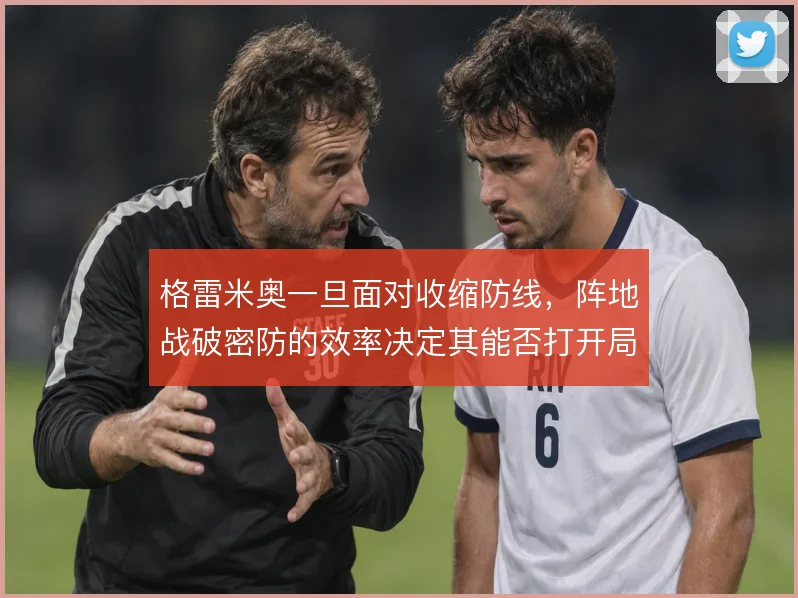 格雷米奥一旦面对收缩防线，阵地战破密防的效率决定其能否打开局面
