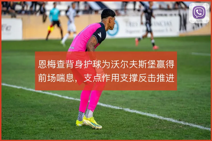 恩梅查背身护球为沃尔夫斯堡赢得前场喘息，支点作用支撑反击推进