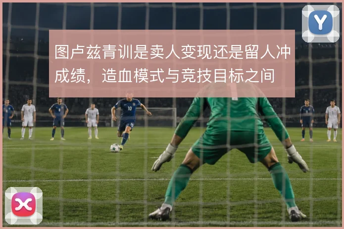 图卢兹青训是卖人变现还是留人冲成绩，造血模式与竞技目标之间