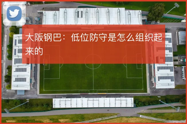 大阪钢巴:低位防守是怎么组织起来的