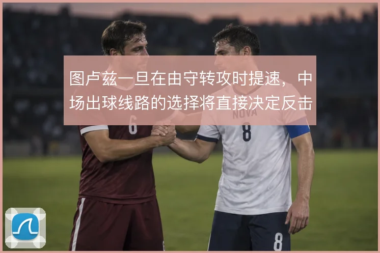 图卢兹一旦在由守转攻时提速,中场出球线路的选择将直接决定反击成效