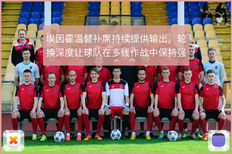 埃因霍温替补席持续提供输出，轮换深度让球队在多线作战中保持强度