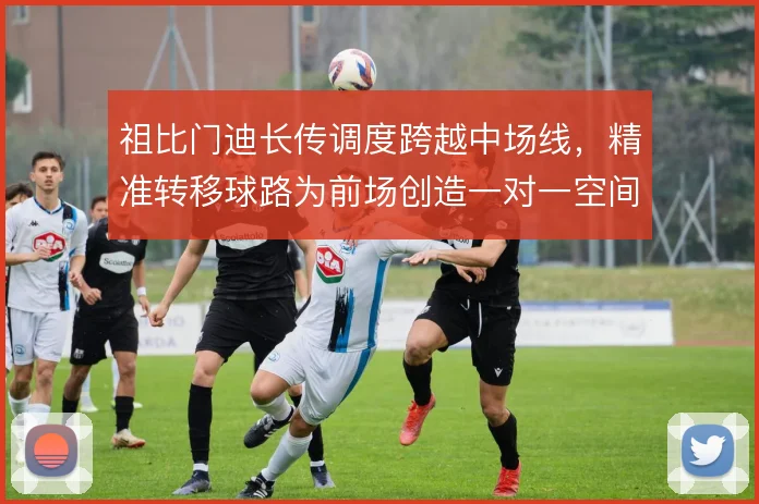 祖比门迪长传调度跨越中场线，精准转移球路为前场创造一对一空间