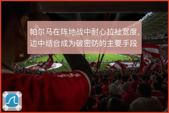 帕尔马在阵地战中耐心拉扯宽度，边中结合成为破密防的主要手段