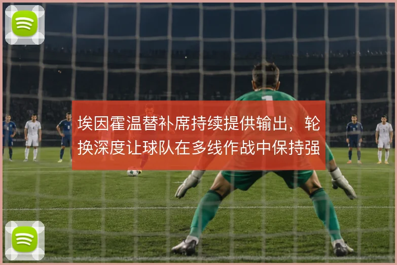 埃因霍温替补席持续提供输出，轮换深度让球队在多线作战中保持强度