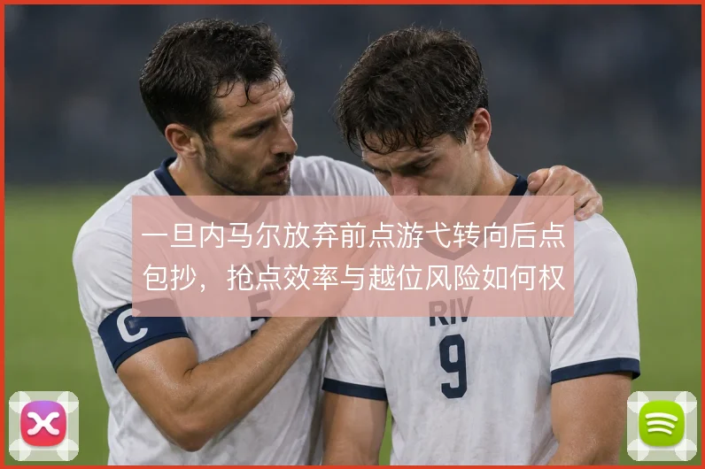 一旦内马尔放弃前点游弋转向后点包抄，抢点效率与越位风险如何权衡