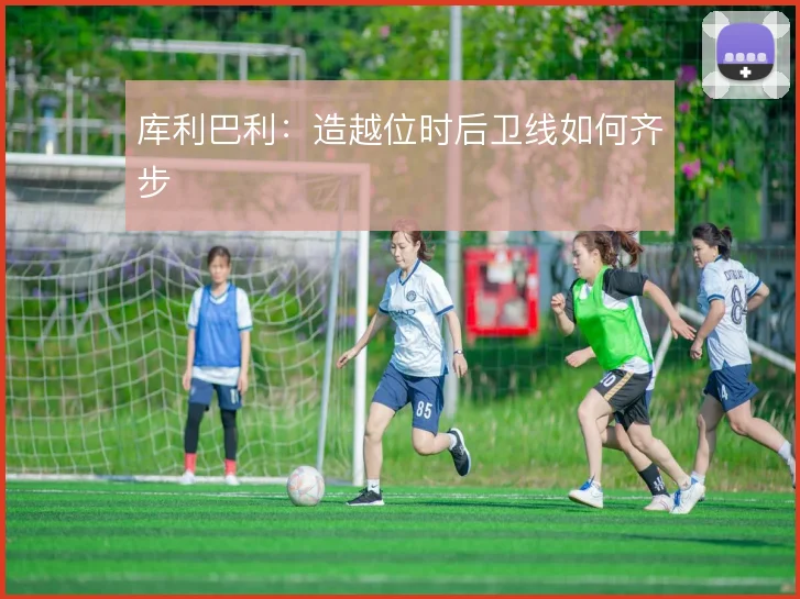 库利巴利:造越位时后卫线如何齐步