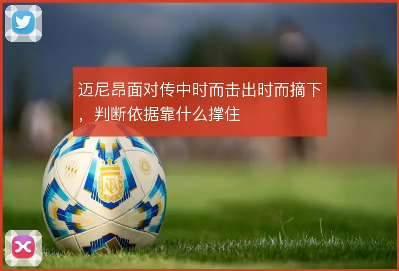 迈尼昂面对传中时而击出时而摘下，判断依据靠什么撑住