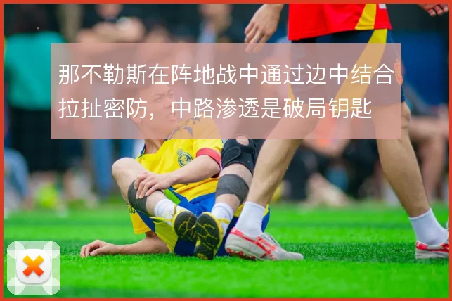 那不勒斯在阵地战中通过边中结合拉扯密防，中路渗透是破局钥匙