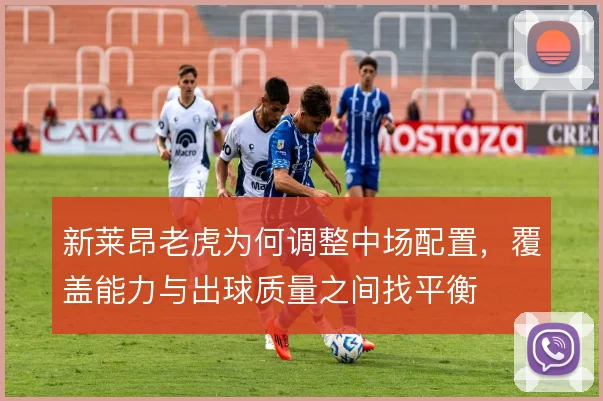 新莱昂老虎为何调整中场配置，覆盖能力与出球质量之间找平衡