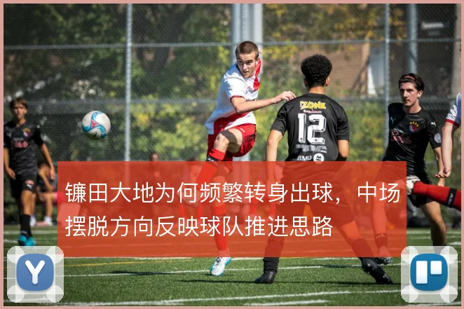 镰田大地为何频繁转身出球，中场摆脱方向反映球队推进思路