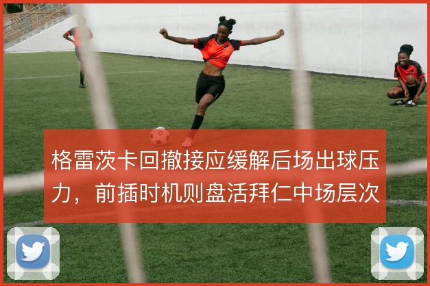 格雷茨卡回撤接应缓解后场出球压力,前插时机则盘活拜仁中场层次