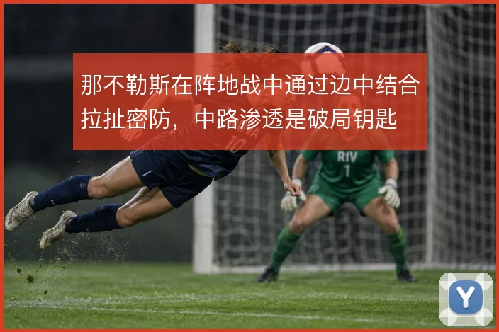 那不勒斯在阵地战中通过边中结合拉扯密防，中路渗透是破局钥匙