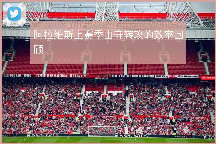 阿拉维斯上赛季由守转攻的效率回顾