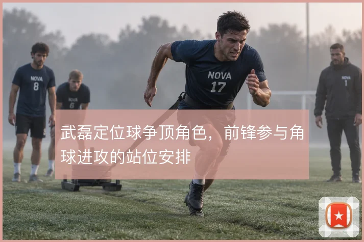 武磊定位球争顶角色,前锋参与角球进攻的站位安排