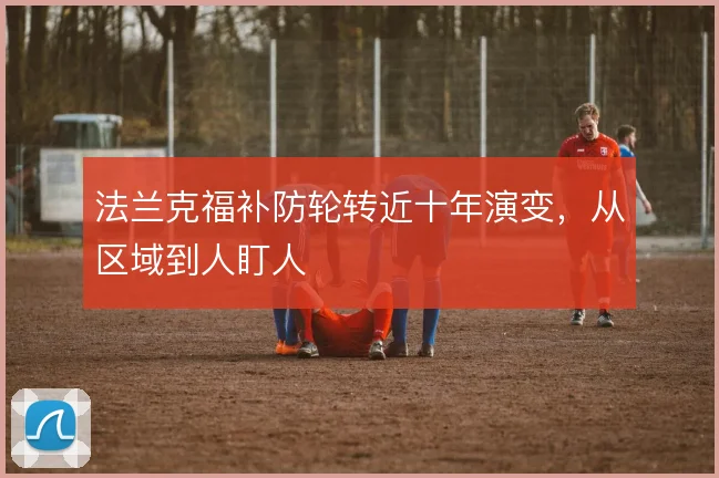 法兰克福补防轮转近十年演变,从区域到人盯人