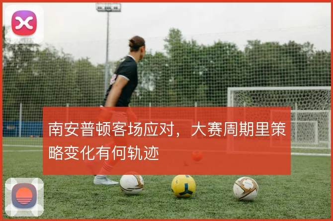 南安普顿客场应对，大赛周期里策略变化有何轨迹
