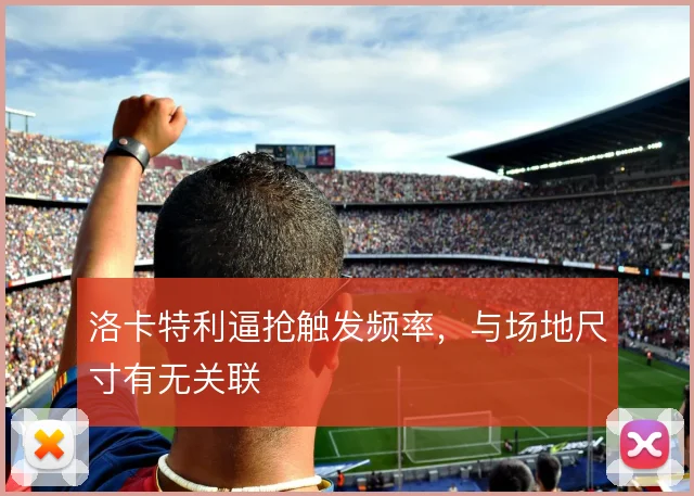 洛卡特利逼抢触发频率，与场地尺寸有无关联