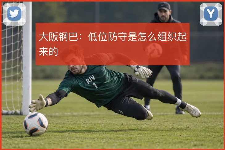 大阪钢巴:低位防守是怎么组织起来的