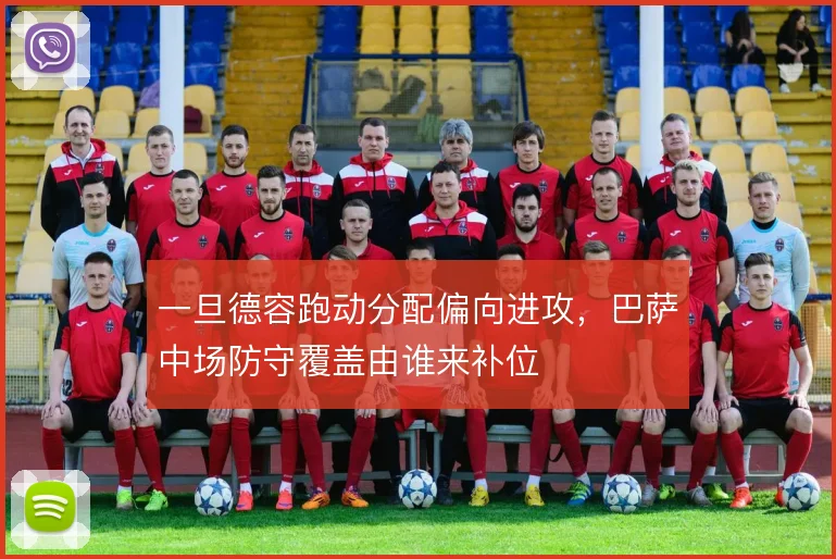 一旦德容跑动分配偏向进攻，巴萨中场防守覆盖由谁来补位